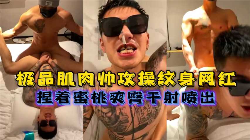 极品军工肌肉猛攻纹身网红，捏着蜜桃爽臀干射喷出