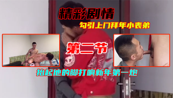 ②勾引上门拜年小表弟，英俊小鲜肉洞洞很嫩，抬起他的脚打响新年第一炮