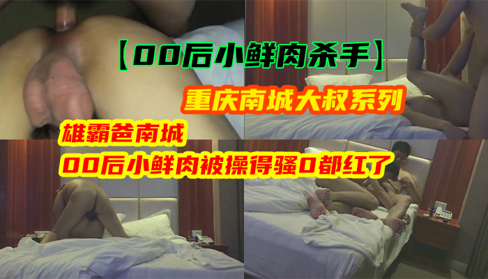 【00后小鲜肉杀手】重庆南城大叔系列 - 雄霸爸南城，00后小鲜肉被操得骚0都红了