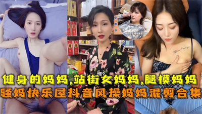 骚妈快乐屋抖音风操妈妈混剪健身的妈妈,站街女妈妈,腿模妈妈