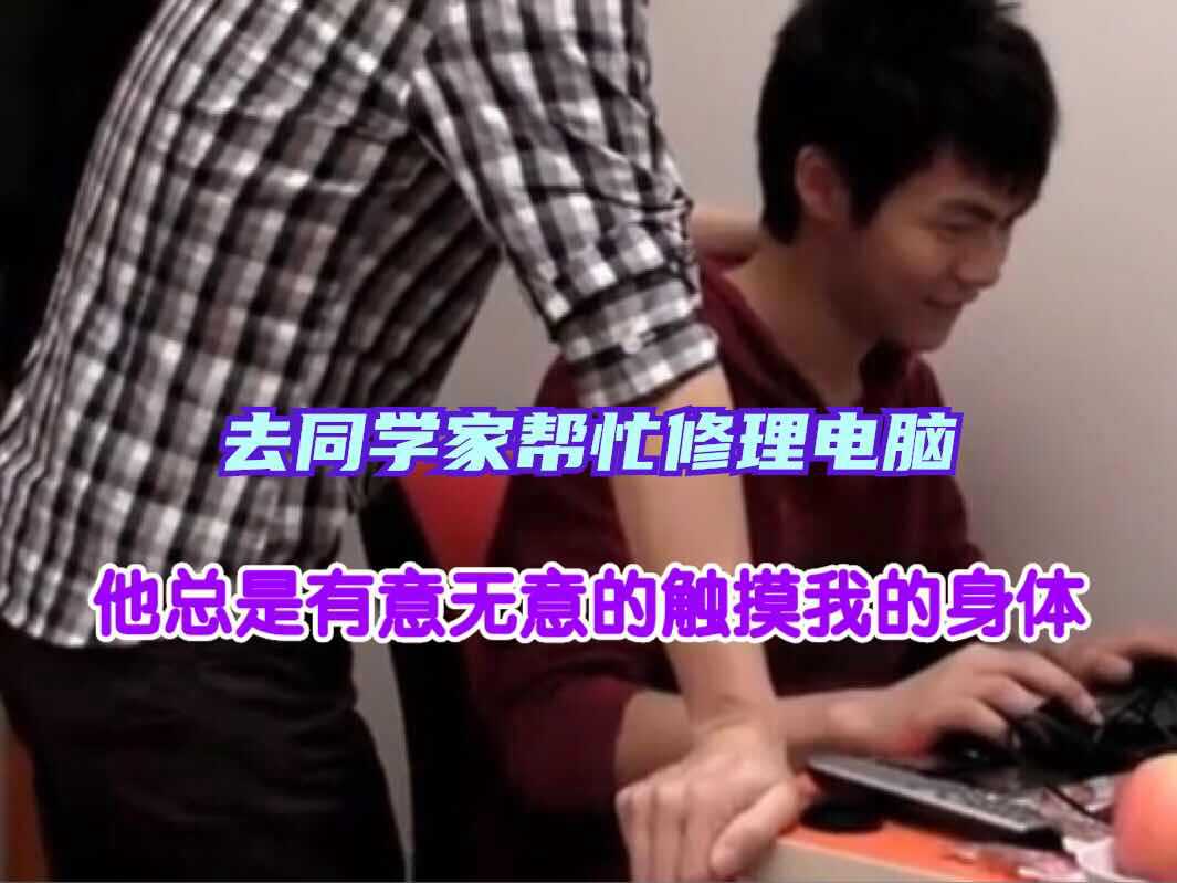 去同学家修电脑他总是有意无意的触摸我的身体