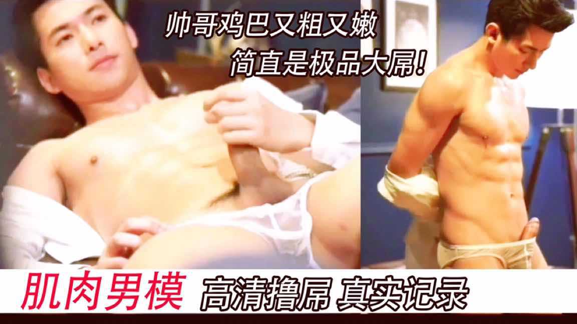 帅气男模 高清实拍露屌！鸡吧又粗又嫩，简直就是极品！