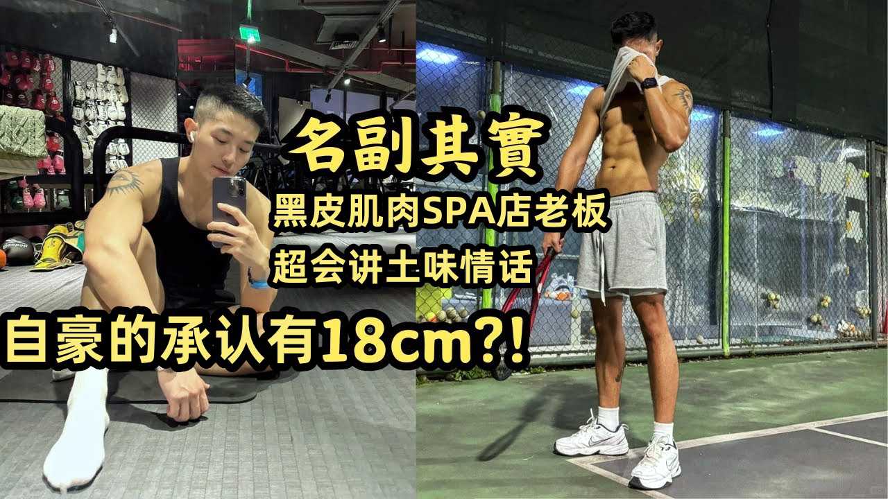 黑皮肌肉SPA店老板超会讲土味情话 自豪的承认有18cm？ ！