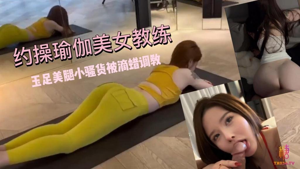 【玉足美腿】超敏感体制！约操瑜伽美女教练 小骚货被滴蜡调教